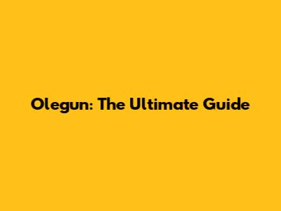 Olegun: The Ultimate Guide