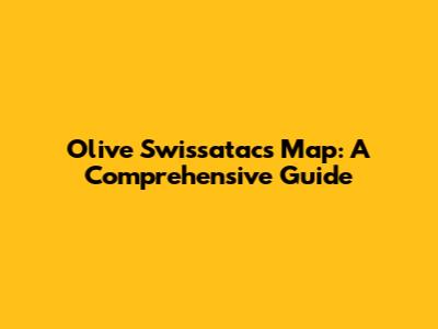 Olive Swissatacs Map: A Comprehensive Guide