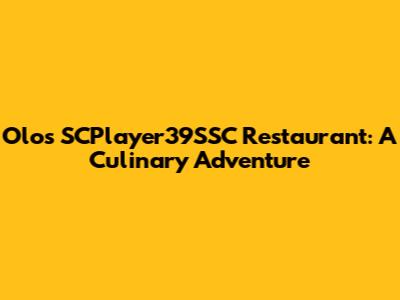 Olos SCPlayer39SSC Restaurant: A Culinary Adventure