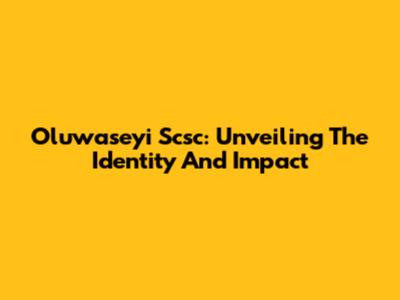 Oluwaseyi Scsc: Unveiling The Identity And Impact