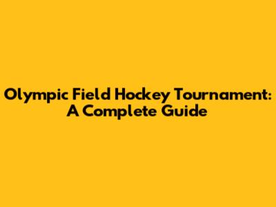Olympic Field Hockey Tournament: A Complete Guide