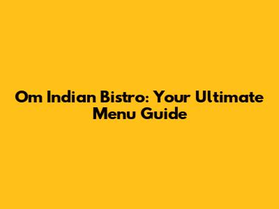 Om Indian Bistro: Your Ultimate Menu Guide