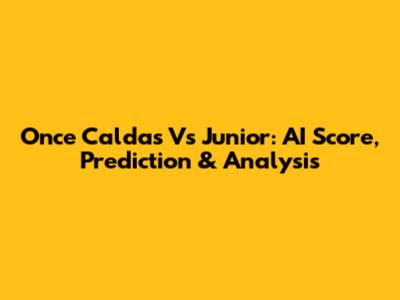 Once Caldas Vs Junior: AI Score, Prediction & Analysis