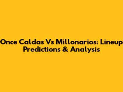 Once Caldas Vs Millonarios: Lineup Predictions & Analysis