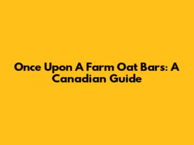 Once Upon A Farm Oat Bars: A Canadian Guide
