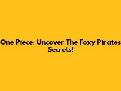 One Piece: Uncover The Foxy Pirates' Secrets!
