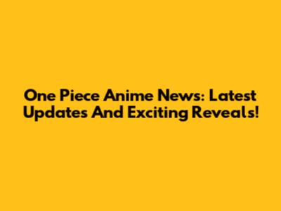 One Piece Anime News: Latest Updates And Exciting Reveals!
