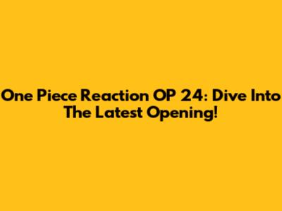 One Piece Reaction OP 24: Dive Into The Latest Opening!