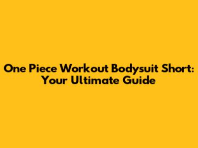 One Piece Workout Bodysuit Short: Your Ultimate Guide