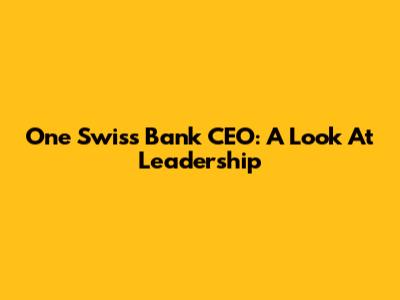 One Swiss Bank CEO: A Look At Leadership
