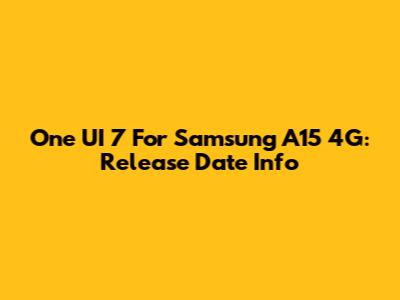 One UI 7 For Samsung A15 4G: Release Date Info