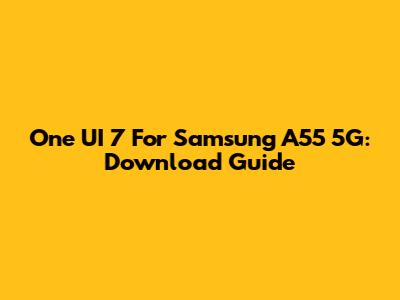 One UI 7 For Samsung A55 5G: Download Guide