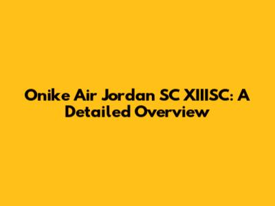 Onike Air Jordan SC XIIISC: A Detailed Overview