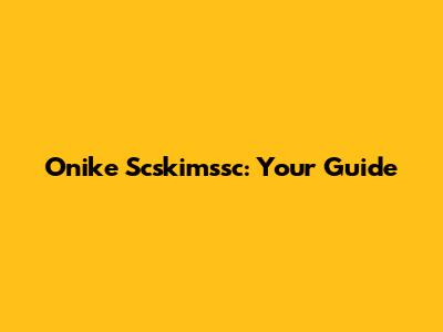 Onike Scskimssc: Your Guide