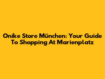 Onike Store München: Your Guide To Shopping At Marienplatz