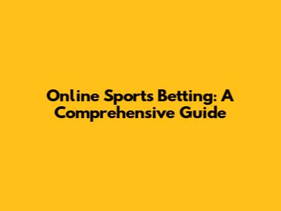 Online Sports Betting: A Comprehensive Guide