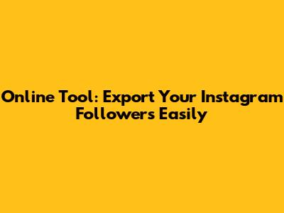 Online Tool: Export Your Instagram Followers Easily