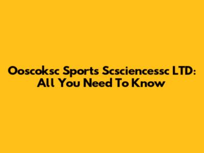 Ooscoksc Sports Scsciencessc LTD: All You Need To Know