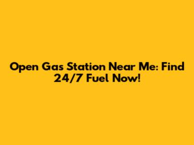 Open Gas Station Near Me: Find 24/7 Fuel Now!