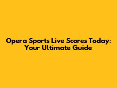 Opera Sports Live Scores Today: Your Ultimate Guide