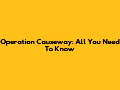 Operation Causeway: All You Need To Know