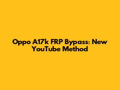 Oppo A17k FRP Bypass: New YouTube Method