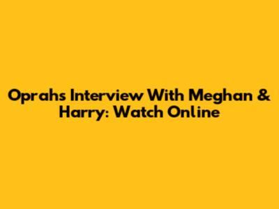 Oprah's Interview With Meghan & Harry: Watch Online
