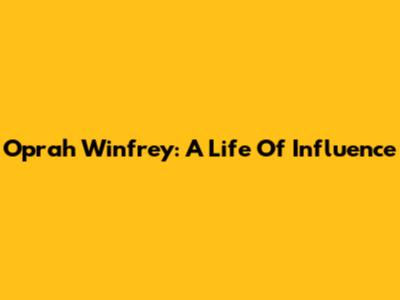 Oprah Winfrey: A Life Of Influence