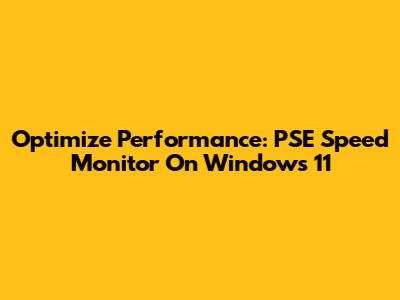 Optimize Performance: PSE Speed Monitor On Windows 11
