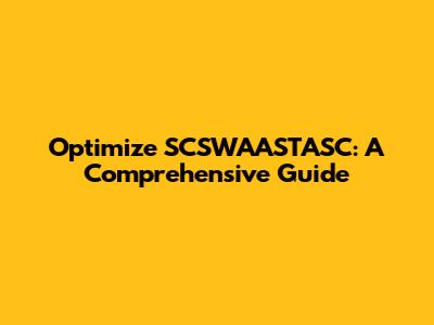 Optimize SCSWAASTASC: A Comprehensive Guide