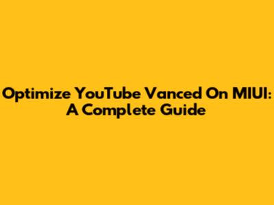Optimize YouTube Vanced On MIUI: A Complete Guide