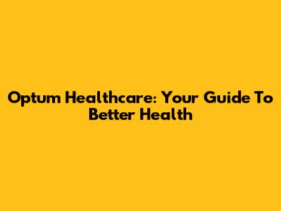 Optum Healthcare: Your Guide To Better Health