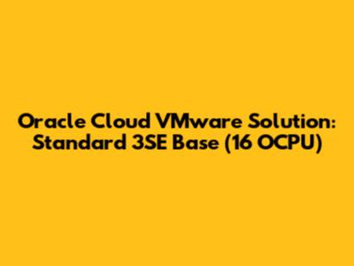 Oracle Cloud VMware Solution: Standard 3SE Base (16 OCPU)