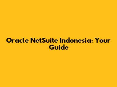 Oracle NetSuite Indonesia: Your Guide