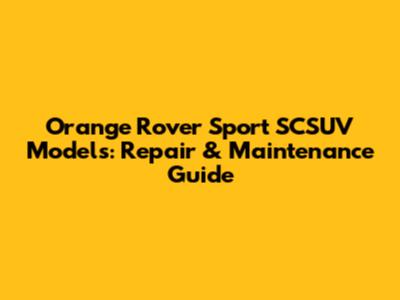 Orange Rover Sport SCSUV Models: Repair & Maintenance Guide