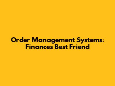Order Management Systems: Finance's Best Friend