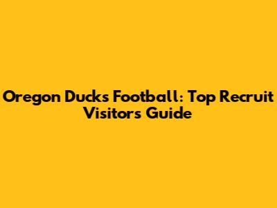 Oregon Ducks Football: Top Recruit Visitors Guide