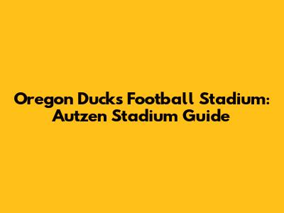 Oregon Ducks Football Stadium: Autzen Stadium Guide