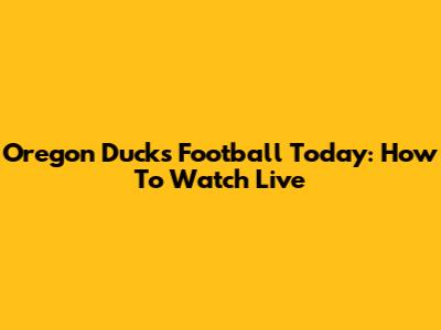 Oregon Ducks Football Today: How To Watch Live