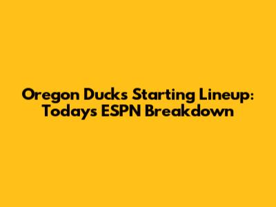 Oregon Ducks Starting Lineup: Today's ESPN Breakdown