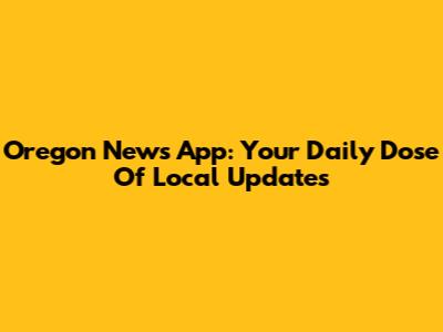 Oregon News App: Your Daily Dose Of Local Updates