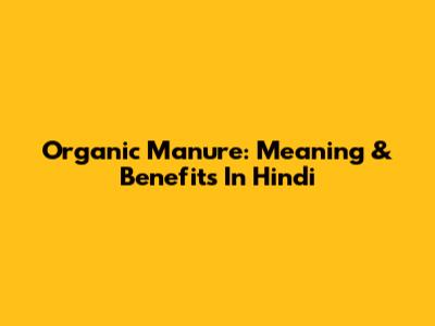 Organic Manure: Meaning & Benefits In Hindi