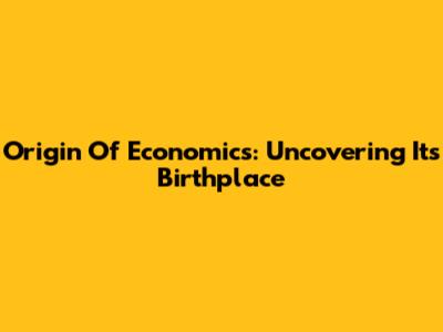 Origin Of Economics: Uncovering Its Birthplace