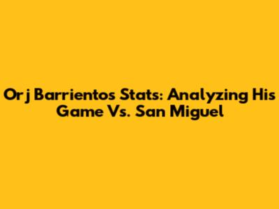 Orj Barrientos' Stats: Analyzing His Game Vs. San Miguel