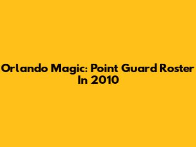 Orlando Magic: Point Guard Roster In 2010
