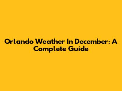 Orlando Weather In December: A Complete Guide