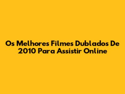 Os Melhores Filmes Dublados De 2010 Para Assistir Online