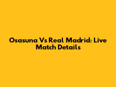 Osasuna Vs Real Madrid: Live Match Details