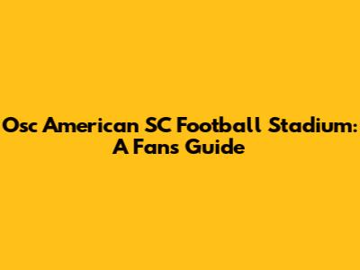 Osc American SC Football Stadium: A Fan's Guide