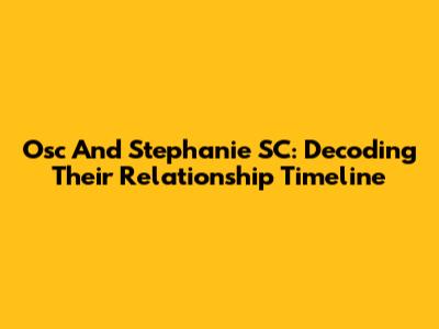 Osc And Stephanie SC: Decoding Their Relationship Timeline